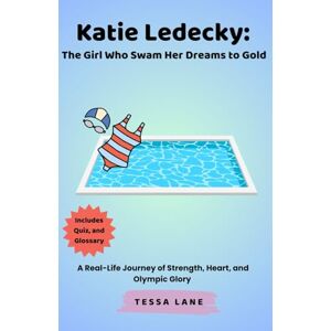 Lane, Tessa Katie Ledecky: The Girl Who Swam Her Dreams to Gold: A Real-Life Journey of Strength, Heart, and Olympic Glory Lane, Tessa Katie Ledecky: The Girl Who Swam Her Dreams to Gold: A Real-Life Journey of Strength, Heart, and Olympic Glory