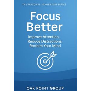 Group, Oak Point Focus Better: Improve Attention, Reduce Distractions, Reclaim Your Mind (The Personal Momentum Series) Group, Oak Point Focus Better: Improve Attention, Reduce Distractions, Reclaim Your Mind (The Personal Momentum Series)