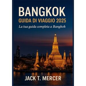 T. MERCER, JACK BANGKOK GUIDA DI VIAGGIO 2025: La tua guida completa a Bangkok T. MERCER, JACK BANGKOK GUIDA DI VIAGGIO 2025: La tua guida completa a Bangkok