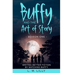 Lilly, L. M. Buffy and the Art of Story Season One: Writing Better Fiction by Watching Buffy (Writing As A Second Career) Lilly, L. M. Buffy and the Art of Story Season One: Writing Better Fiction by Watching Buffy (Writing As A Second Career)