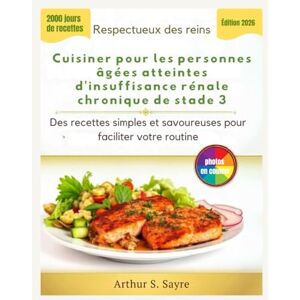 S. Sayre, Arthur Respectueux des reins Cuisiner pour les personnes âgées atteintes d'insuffisance rénale chronique de stade 3: Des recettes simples et savoureuses pour faciliter votre routine S. Sayre, Arthur Respectueux des reins Cuisiner pour les personnes âgées atteintes d'insuffisance rénale chronique de stade 3: Des recettes simples et savoureuses pour faciliter votre routine