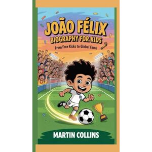 Collins, Martin JOÃO FÉLIX BIOGRAPHY FOR KIDS: From Free Kicks To Global Fame Collins, Martin JOÃO FÉLIX BIOGRAPHY FOR KIDS: From Free Kicks To Global Fame
