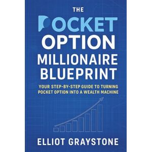 Graystone, Elliot The Pocket Option Millionaire Blueprint: Your Step-by-Step Guide to Turning Pocket Option into a Wealth Machine Graystone, Elliot The Pocket Option Millionaire Blueprint: Your Step-by-Step Guide to Turning Pocket Option into a Wealth Machine