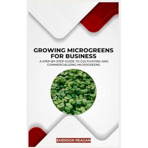 Reagan, Emerson Growing Microgreens for Business: A Step-by-Step Guide to Cultivating and Commercializing Microgreens Reagan, Emerson Growing Microgreens for Business: A Step-by-Step Guide to Cultivating and Commercializing Microgreens