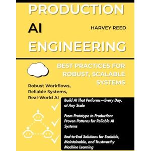 Reed, Harvey Production AI Engineering: Best Practices for Robust, Scalable Systems (Production-Ready AI & LLM Systems) Reed, Harvey Production AI Engineering: Best Practices for Robust, Scalable Systems (Production-Ready AI & LLM Systems)