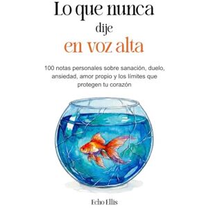 Ellis, Echo Lo que nunca dije en voz alta: 100 notas personales sobre sanación, duelo, ansiedad, amor propio y los límites que protegen tu corazón Ellis, Echo Lo que nunca dije en voz alta: 100 notas personales sobre sanación, duelo, ansiedad, amor propio y los límites que protegen tu corazón