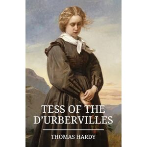 Hardy, Thomas Tess of the d’Urbervilles: The Classic 1891 Romantic Tragedy Hardy, Thomas Tess of the d’Urbervilles: The Classic 1891 Romantic Tragedy