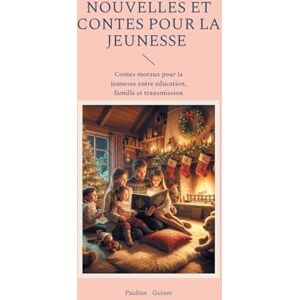 Guizot, Pauline Nouvelles et Contes pour la jeunesse: Contes moraux pour la jeunesse entre éducation, famille et transmission Guizot, Pauline Nouvelles et Contes pour la jeunesse: Contes moraux pour la jeunesse entre éducation, famille et transmission