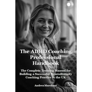 Marchant, Andrea The ADHD Coaching Professional Handbook: The Complete Training Manual for Building a Successful Neurodiversity Coaching Practice in the UK (Late Diagnosed ADHD and Autism in Women Self Help Series) Marchant, Andrea The ADHD Coaching Professional Handbook: The Complete Training Manual for Building a Successful Neurodiversity Coaching Practice in the UK (Late Diagnosed ADHD and Autism in Women Self Help Series)