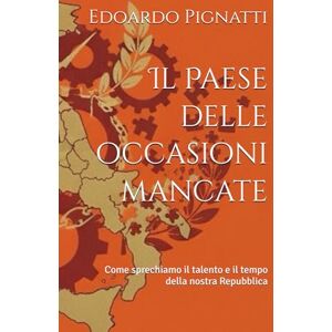Pignatti, Edoardo Il Paese delle occasioni mancate: Come sprechiamo il talento e il tempo della nostra Repubblica Pignatti, Edoardo Il Paese delle occasioni mancate: Come sprechiamo il talento e il tempo della nostra Repubblica