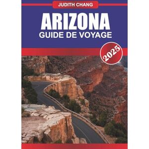 Chang, Judith ARIZONA GUIDE DE VOYAGE 2025: Explorez des canyons, des routes panoramiques, des sites du patrimoine autochtone et des itinéraires de randonnée à travers le sud-ouest américain Chang, Judith ARIZONA GUIDE DE VOYAGE 2025: Explorez des canyons, des routes panoramiques, des sites du patrimoine autochtone et des itinéraires de randonnée à travers le sud-ouest américain