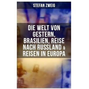 Zweig, Stefan Stefan Zweig: Die Welt von Gestern, Brasilien, Reise nach Rußland & Reisen in Europa Zweig, Stefan Stefan Zweig: Die Welt von Gestern, Brasilien, Reise nach Rußland & Reisen in Europa