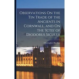 Hawkins, Christopher Observations On the Tin Trade of the Ancients in Cornwall, and On the 'ictis' of Diodorus Siculus Hawkins, Christopher Observations On the Tin Trade of the Ancients in Cornwall, and On the 'ictis' of Diodorus Siculus