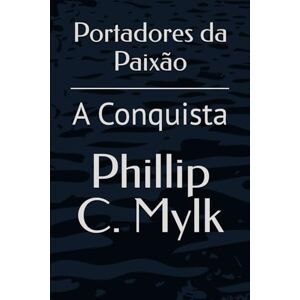 Mylk, Phillip C. Portadores da Paixão: A Conquista: 2 Mylk, Phillip C. Portadores da Paixão: A Conquista: 2