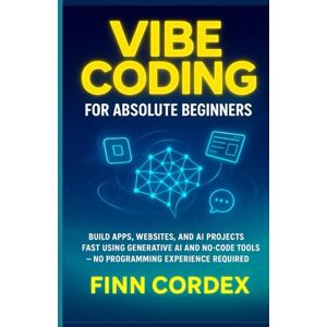 cordex, finn VIBE CODING FOR ABSOLUTE BEGINNERS: BUILD APPS, WEBSITES, AND AI PROJECTS FAST USING GENERATIVE AI AND NO-CODE TOOLS -NO PROGRAMMING EXPERIENCE REQUIRED: 1 (swagg coding books) cordex, finn VIBE CODING FOR ABSOLUTE BEGINNERS: BUILD APPS, WEBSITES, AND AI PROJECTS FAST USING GENERATIVE AI AND NO-CODE TOOLS -NO PROGRAMMING EXPERIENCE REQUIRED: 1 (swagg coding books)