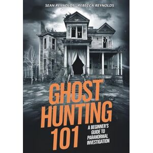 Reynolds, Mr Sean Ghost Hunting 101: A Beginner’s Guide to Paranormal Investigation Reynolds, Mr Sean Ghost Hunting 101: A Beginner’s Guide to Paranormal Investigation