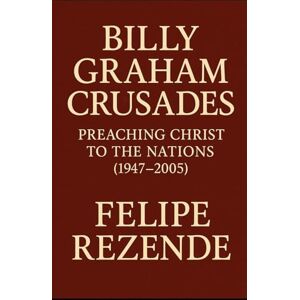 REZENDE, FELIPE Billy Graham Crusades:: Preaching Christ to the Nations (1947–2005) (Flames of Revival: True Stories of Spiritual Awakenings Around the World) REZENDE, FELIPE Billy Graham Crusades:: Preaching Christ to the Nations (1947–2005) (Flames of Revival: True Stories of Spiritual Awakenings Around the World)