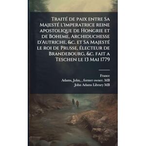 TraitÃ(c) de paix entre Sa MajestÃ(c) l'imperatrice reine apostolique de Hongrie et de Boheme, Archiduchesse d'Autriche, &c. et Sa MajestÃ(c) le roi ... &c. fait a Teschen le 13 Mai 1779 TraitÃ(c) de paix entre Sa MajestÃ(c) l'imperatrice reine apostolique de Hongrie et de Boheme, Archiduchesse d'Autriche, &c. et Sa MajestÃ(c) le roi ... &c. fait a Teschen le 13 Mai 1779
