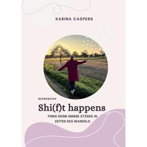Caspers, Karina Shi(f)t happens: Finde deine innere Stärke in Zeiten des Wandels Caspers, Karina Shi(f)t happens: Finde deine innere Stärke in Zeiten des Wandels