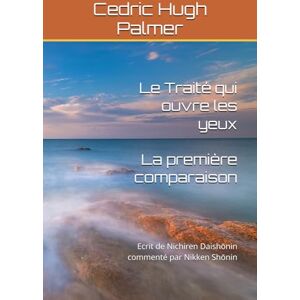 Palmer, Cedric Hugh Le Traité qui ouvre les yeux La première comparaison: Ecrit de Nichiren Daishōnin commenté par Nikken Shōnin (Les écrits de Nichiren Daishōnin commentés) Palmer, Cedric Hugh Le Traité qui ouvre les yeux La première comparaison: Ecrit de Nichiren Daishōnin commenté par Nikken Shōnin (Les écrits de Nichiren Daishōnin commentés)