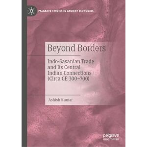 Kumar, Ashish Beyond Borders: Indo-Sasanian Trade and Its Central Indian Connections (Circa CE 300–700) (Palgrave Studies in Ancient Economies) Kumar, Ashish Beyond Borders: Indo-Sasanian Trade and Its Central Indian Connections (Circa CE 300–700) (Palgrave Studies in Ancient Economies)