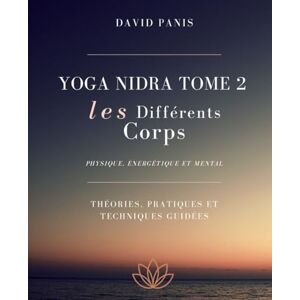 Panis, David Yoga Nidra Tome 2 Les différents corps: Physique, énergétique et mental (Yoga Nidra : Formation personnelle en 12 tomes) Panis, David Yoga Nidra Tome 2 Les différents corps: Physique, énergétique et mental (Yoga Nidra : Formation personnelle en 12 tomes)