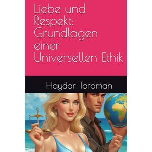 Toraman, Haydar Liebe und Respekt: Grundlagen einer Universellen Ethik Toraman, Haydar Liebe und Respekt: Grundlagen einer Universellen Ethik