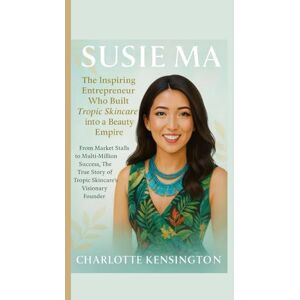 Kensington SUSIE MA : The Inspiring Entrepreneur Who Built Tropic Skincare into a Beauty Empire: From Market Stalls to Multi-Million Success, The True Story of Tropic Skincare’s Visionary Founder Kensington SUSIE MA : The Inspiring Entrepreneur Who Built Tropic Skincare into a Beauty Empire: From Market Stalls to Multi-Million Success, The True Story of Tropic Skincare’s Visionary Founder