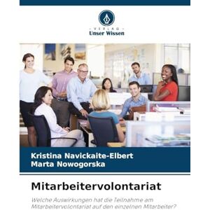 Navickaite-Elbert, Kristina Mitarbeitervolontariat: Welche Auswirkungen hat die Teilnahme am Mitarbeitervolontariat auf den einzelnen Mitarbeiter? Navickaite-Elbert, Kristina Mitarbeitervolontariat: Welche Auswirkungen hat die Teilnahme am Mitarbeitervolontariat auf den einzelnen Mitarbeiter?
