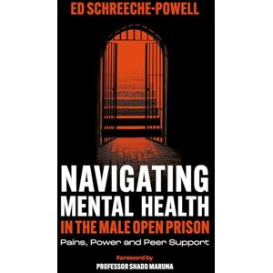 Schreeche-Powell, Ed Navigating Mental Health in the Male Open Prison: Pains, Power and Peer Support Schreeche-Powell, Ed Navigating Mental Health in the Male Open Prison: Pains, Power and Peer Support