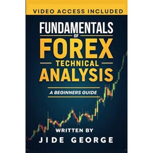 George, Jide Fundamentals Of Forex Technical Analysis: A Beginners Guide (Mastering Forex: The Ultimate Trader's Library) George, Jide Fundamentals Of Forex Technical Analysis: A Beginners Guide (Mastering Forex: The Ultimate Trader's Library)