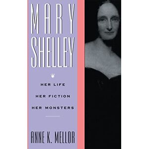 Mellor, Anne K. K. Mary Shelley: Her Life, Her Fiction, Her Monsters Mellor, Anne K. K. Mary Shelley: Her Life, Her Fiction, Her Monsters
