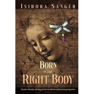 Sanger, Isidora Born in the Right Body: Gender identity ideology from a medical and feminist perspective Sanger, Isidora Born in the Right Body: Gender identity ideology from a medical and feminist perspective