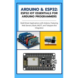 Takata, Fujimura Arduino & ESP32: ESP32 IoT Essentials for Arduino Programmers: Build Smart Applications with Arduino, Featuring Web Servers, Blynk, MQTT, and Telegram Bot Integration Takata, Fujimura Arduino & ESP32: ESP32 IoT Essentials for Arduino Programmers: Build Smart Applications with Arduino, Featuring Web Servers, Blynk, MQTT, and Telegram Bot Integration