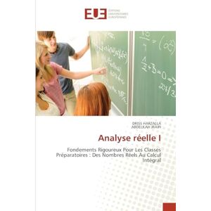 Harzalla, Driss Analyse réelle I: Fondements Rigoureux Pour Les Classes Préparatoires : Des Nombres Réels Au Calcul Intégral Harzalla, Driss Analyse réelle I: Fondements Rigoureux Pour Les Classes Préparatoires : Des Nombres Réels Au Calcul Intégral