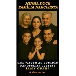 Ouari, Samy Minha doce Família narcisista: Uma viagem ao coração das feridas ocultas (A Alma em Luz) Ouari, Samy Minha doce Família narcisista: Uma viagem ao coração das feridas ocultas (A Alma em Luz)