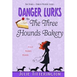 Titterington, Julie Danger Lurks In The Three Hounds Bakery: A Cozy Murder Mystery (The Doxies & Donuts Mystery Series) Titterington, Julie Danger Lurks In The Three Hounds Bakery: A Cozy Murder Mystery (The Doxies & Donuts Mystery Series)