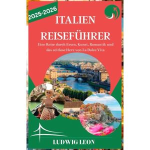 LEON, LUDWIG ITALIEN REISEFÜHRER 2025-2026: Eine Reise durch Essen, Kunst, Romantik und das zeitlose Herz von La Dolce VitaEine Reise durch Essen, Kunst, Romantik und das zeitlose Herz von La Dolce Vita LEON, LUDWIG ITALIEN REISEFÜHRER 2025-2026: Eine Reise durch Essen, Kunst, Romantik und das zeitlose Herz von La Dolce VitaEine Reise durch Essen, Kunst, Romantik und das zeitlose Herz von La Dolce Vita