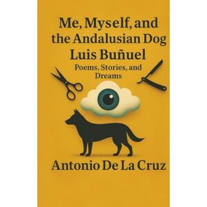 de la cruz, antonio Me, Myself and the Andalusian Dog Luis Buñuel: Poems, Stories, and Dreams de la cruz, antonio Me, Myself and the Andalusian Dog Luis Buñuel: Poems, Stories, and Dreams