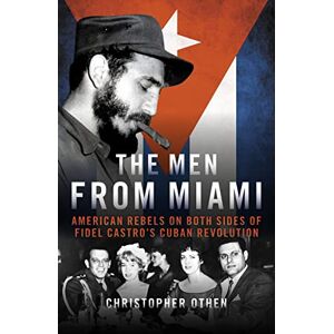Christopher Othen The Men from Miami: American Rebels on Both Sides of Fidel Castro’s Cuban Revolution Christopher Othen The Men from Miami: American Rebels on Both Sides of Fidel Castro’s Cuban Revolution