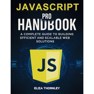 Thornley, Eliza The JavaScript Pro Handbook: A Complete Guide to Building Efficient and Scalable Web Solutions Thornley, Eliza The JavaScript Pro Handbook: A Complete Guide to Building Efficient and Scalable Web Solutions