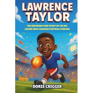Crigger, Doris Lawrence Taylor: The Inspiring True Story of the NFL Legend Who Changed Football Forever – A Motivational Sports Biography for Kids About Courage, Teamwork, and Believing in Yourself Crigger, Doris Lawrence Taylor: The Inspiring True Story of the NFL Legend Who Changed Football Forever – A Motivational Sports Biography for Kids About Courage, Teamwork, and Believing in Yourself
