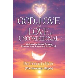 The Heavenly Hippie, Tracy LeClear God Is Love and Love Is Unconditional: A Spiritual Awakening Through Universal Laws, Science, and Divine Truth (The Heavenly Hippie Series) The Heavenly Hippie, Tracy LeClear God Is Love and Love Is Unconditional: A Spiritual Awakening Through Universal Laws, Science, and Divine Truth (The Heavenly Hippie Series)