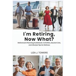 Towers, Liza J. I'm Retiring, Now What?: Retirement Planning Guidebook: Activities, Bucket Lists, and Lifestyle Tips for Retirees Towers, Liza J. I'm Retiring, Now What?: Retirement Planning Guidebook: Activities, Bucket Lists, and Lifestyle Tips for Retirees