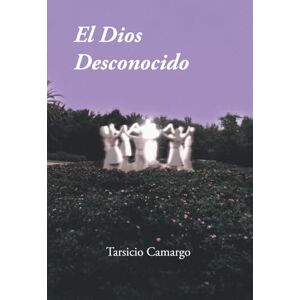 Camargo, Tarsicio El Dios Desconocido: la Condición Humana a través de una Historia en Versos de Espiritualidad y Crítica social, con Poesía reflexiva y filosófica sobre el Poder y la Memoria Camargo, Tarsicio El Dios Desconocido: la Condición Humana a través de una Historia en Versos de Espiritualidad y Crítica social, con Poesía reflexiva y filosófica sobre el Poder y la Memoria
