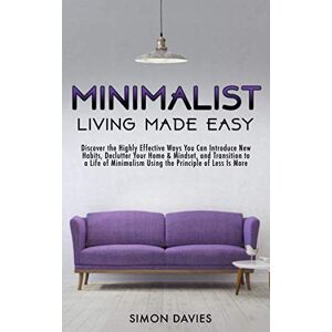 Davies, Simon Minimalist Living Made Easy: Discover the Highly Effective Ways You Can Introduce New Habits, Declutter Your Home & Mindset, and Transition to a Life of Minimalism Using the Principle of Less Is More Davies, Simon Minimalist Living Made Easy: Discover the Highly Effective Ways You Can Introduce New Habits, Declutter Your Home & Mindset, and Transition to a Life of Minimalism Using the Principle of Less Is More