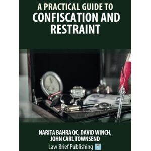 Bahra QC, Narita A Practical Guide to Confiscation and Restraint Bahra QC, Narita A Practical Guide to Confiscation and Restraint