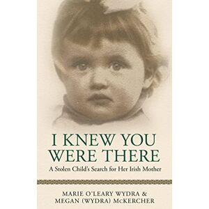 Wydra, Marie O'Leary I Knew You Were There: A Stolen Child’s Search for Her Irish Mother Wydra, Marie O'Leary I Knew You Were There: A Stolen Child’s Search for Her Irish Mother