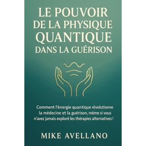 Avellano, Mike LE POUVOIR DE LA PHYSIQUE QUANTIQUE DANS LA GUÉRISON: Comment l'énergie quantique révolutionne la médecine et la guérison, même si vous n'avez jamais ... !: 9 (initiation a la physique quantique) Avellano, Mike LE POUVOIR DE LA PHYSIQUE QUANTIQUE DANS LA GUÉRISON: Comment l'énergie quantique révolutionne la médecine et la guérison, même si vous n'avez jamais ... !: 9 (initiation a la physique quantique)