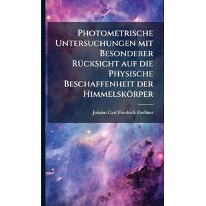 Zoellner, Johann Carl Friedrich Photometrische Untersuchungen mit Besonderer RÃ1/4cksicht auf die Physische Beschaffenheit der Himmelskörper Zoellner, Johann Carl Friedrich Photometrische Untersuchungen mit Besonderer RÃ1/4cksicht auf die Physische Beschaffenheit der Himmelskörper